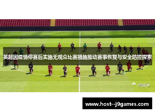 英超因疫情停赛后实施无观众比赛措施推动赛事恢复与安全防控探索 英超因疫情停赛后实施无观众比赛措施推动赛事恢复与安全防控探索