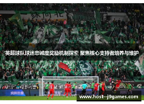 英超球队球迷忠诚度奖励机制探索 聚焦核心支持者培养与维护 英超球队球迷忠诚度奖励机制探索 聚焦核心支持者培养与维护