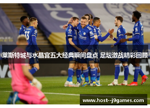 莱斯特城与水晶宫五大经典瞬间盘点 足坛激战精彩回顾 莱斯特城与水晶宫五大经典瞬间盘点 足坛激战精彩回顾