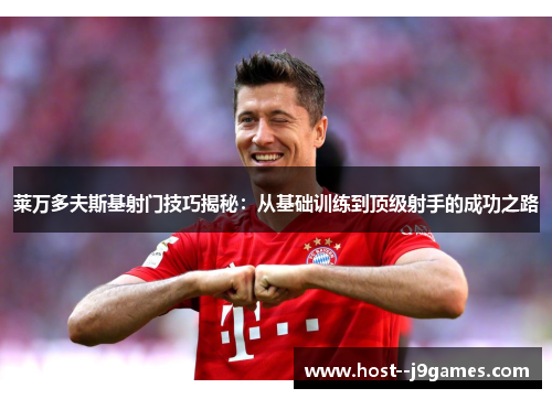 莱万多夫斯基射门技巧揭秘:从基础训练到顶级射手的成功之路 莱万多夫斯基射门技巧揭秘:从基础训练到顶级射手的成功之路