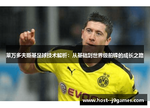 莱万多夫斯基足球技术解析：从基础到世界级前锋的成长之路