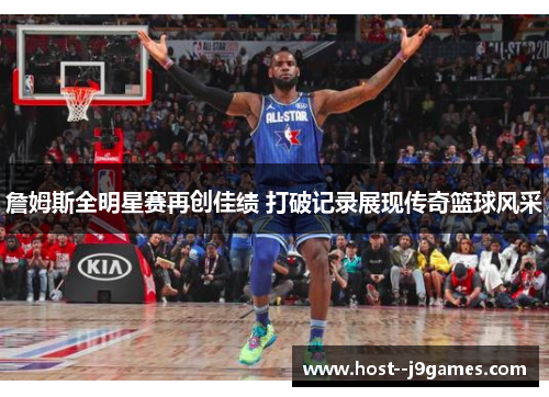 詹姆斯全明星赛再创佳绩 打破记录展现传奇篮球风采