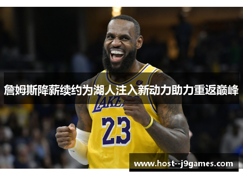 詹姆斯降薪续约为湖人注入新动力助力重返巅峰 詹姆斯降薪续约为湖人注入新动力助力重返巅峰