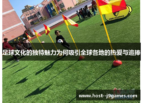 足球文化的独特魅力为何吸引全球各地的热爱与追捧 足球文化的独特魅力为何吸引全球各地的热爱与追捧