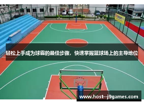 轻松上手成为球霸的最佳步骤,快速掌握篮球场上的主导地位 轻松上手成为球霸的最佳步骤,快速掌握篮球场上的主导地位