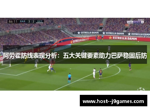 阿劳霍防线表现分析:五大关键要素助力巴萨稳固后防 阿劳霍防线表现分析:五大关键要素助力巴萨稳固后防