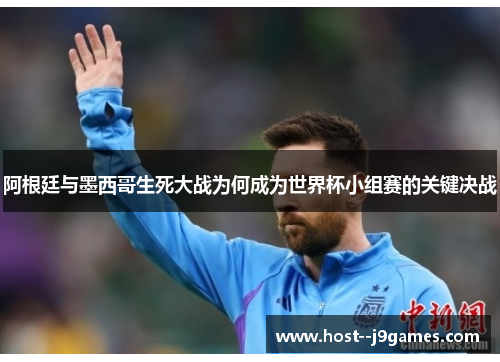 阿根廷与墨西哥生死大战为何成为世界杯小组赛的关键决战 阿根廷与墨西哥生死大战为何成为世界杯小组赛的关键决战