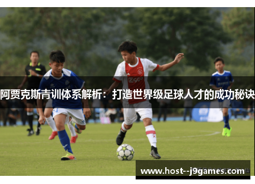阿贾克斯青训体系解析：打造世界级足球人才的成功秘诀