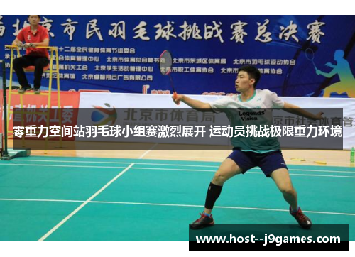 零重力空间站羽毛球小组赛激烈展开 运动员挑战极限重力环境 零重力空间站羽毛球小组赛激烈展开 运动员挑战极限重力环境