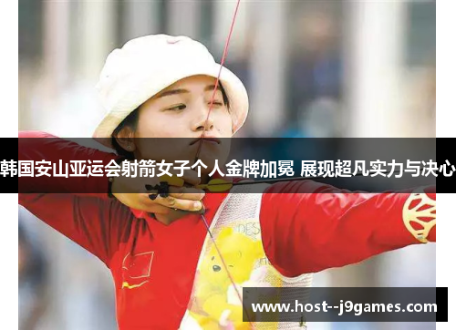 韩国安山亚运会射箭女子个人金牌加冕 展现超凡实力与决心