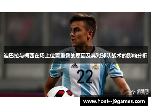 迪巴拉与梅西在场上位置重叠的原因及其对球队战术的影响分析 迪巴拉与梅西在场上位置重叠的原因及其对球队战术的影响分析