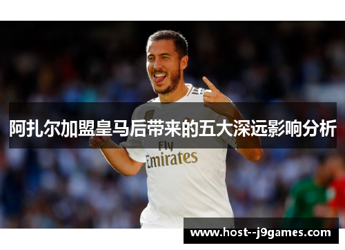 阿扎尔加盟皇马后带来的五大深远影响分析