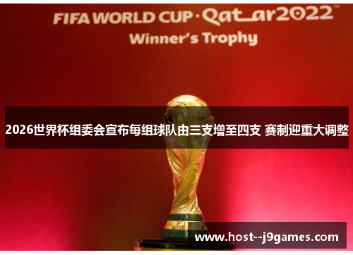 2026世界杯组委会宣布每组球队由三支增至四支 赛制迎重大调整