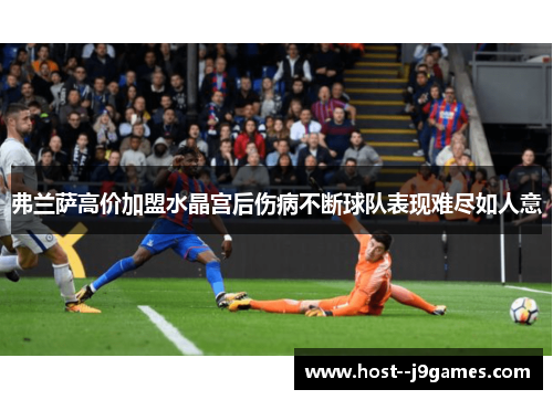 弗兰萨高价加盟水晶宫后伤病不断球队表现难尽如人意 弗兰萨高价加盟水晶宫后伤病不断球队表现难尽如人意