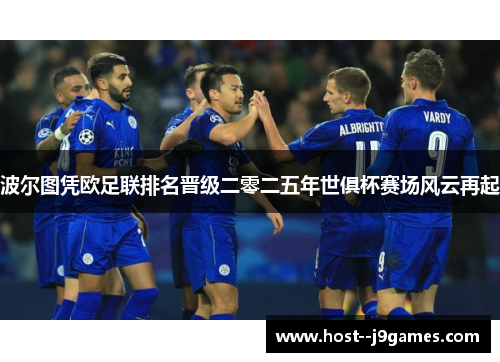 波尔图凭欧足联排名晋级二零二五年世俱杯赛场风云再起 波尔图凭欧足联排名晋级二零二五年世俱杯赛场风云再起