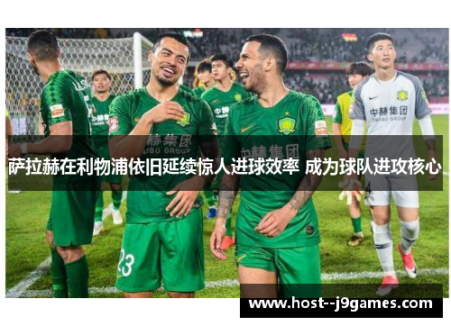 萨拉赫在利物浦依旧延续惊人进球效率 成为球队进攻核心