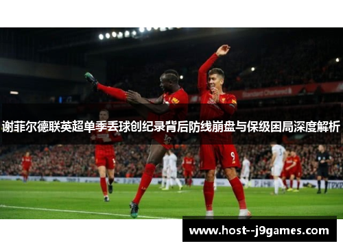 谢菲尔德联英超单季丢球创纪录背后防线崩盘与保级困局深度解析