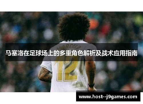马塞洛在足球场上的多重角色解析及战术应用指南