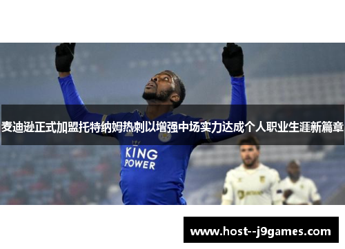 麦迪逊正式加盟托特纳姆热刺以增强中场实力达成个人职业生涯新篇章