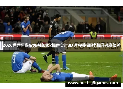 2026世界杯宣布为残障观众提供实时3D语音播报服务提升观赛体验