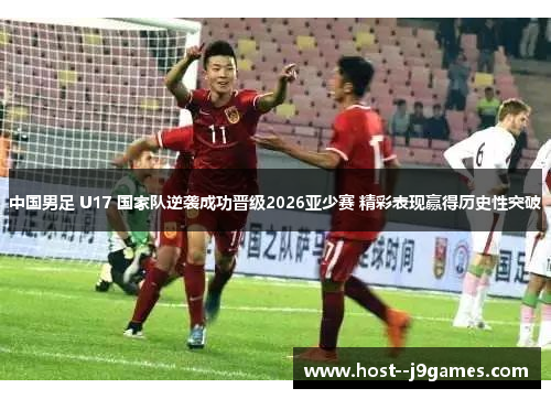 中国男足 U17 国家队逆袭成功晋级2026亚少赛 精彩表现赢得历史性突破