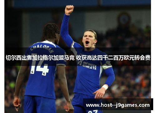 切尔西出售加拉格尔加盟马竞 收获高达四千二百万欧元转会费