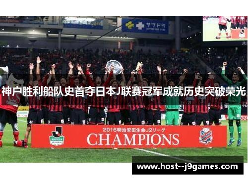 神户胜利船队史首夺日本J联赛冠军成就历史突破荣光 神户胜利船队史首夺日本J联赛冠军成就历史突破荣光