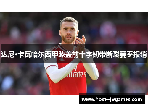 达尼·卡瓦哈尔西甲膝盖前十字韧带断裂赛季报销 达尼·卡瓦哈尔西甲膝盖前十字韧带断裂赛季报销