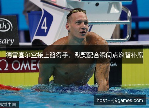 德雷塞尔空接上篮得手,默契配合瞬间点燃替补席 德雷塞尔空接上篮得手,默契配合瞬间点燃替补席
